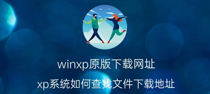 winxp原版下载网址 xp系统如何查找文件下载地址？